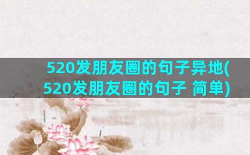 520发朋友圈的句子异地(520发朋友圈的句子 简单)